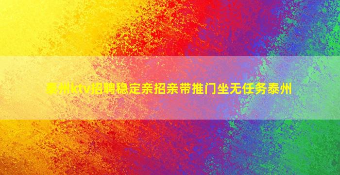 泰州ktv招聘稳定亲招亲带推门坐无任务泰州