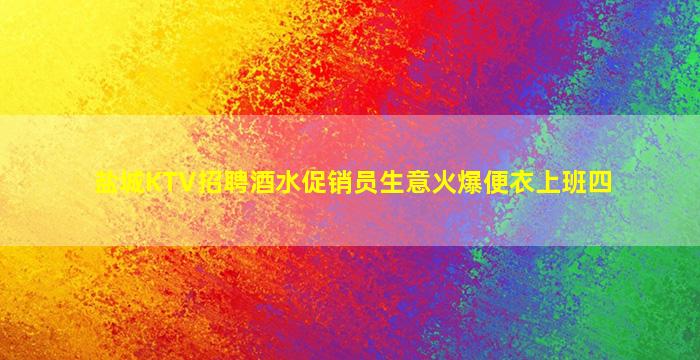 盐城KTV招聘酒水促销员生意火爆便衣上班四